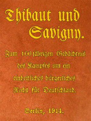 [Gutenberg 50813] • Thibaut und Savigny / Zum 100jährigen Gedächtnis des Kampfes um ein einheitliches bürgerliches Recht für Deutschland